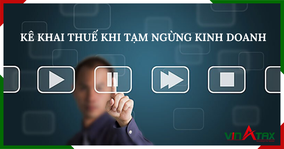 ke-khai-thue-khi-tam-ngung-kinh-doanh Hướng dẫn kê khai thuế khi tạm ngừng kinh doanh