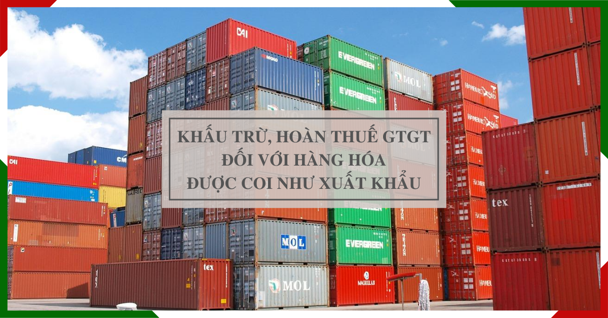 hang-hoa-duoc-coi-nhu-xuat-khau-co-duoc-hoan-thue-khau-tru-gtgt Hàng hóa được coi như xuất khẩu có được khấu trừ, hoàn thuế GTGT?